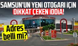 Samsun’un yeni otogarı için dikkat çeken iddia! Adres belli mi?