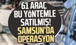 61 araç bu yöntemle satılmış! Samsun’da operasyon
