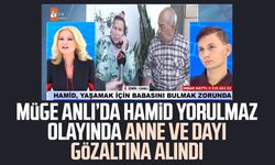 Müge Anlı’da Hamid Yorulmaz olayında anne ve dayı gözaltına alındı