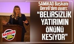 SAMİKAD Başkanı Şehnaz Dereli’den uyarı: “Belirsizlik yatırımın önünü kesiyor”