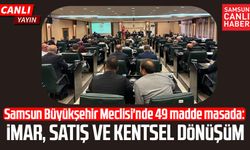 Samsun Büyükşehir Meclisi'nde 49 madde masada: İmar, satış ve kentsel dönüşüm
