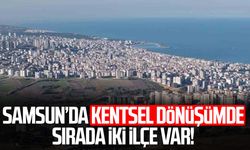Samsun’da kentsel dönüşümde sırada iki ilçe var!