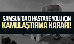 Samsun’da o hastane yolu için kamulaştırma kararı!