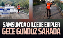 Samsun'da o ilçede ekipler gece gündüz sahada