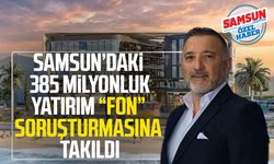Samsun’daki 385 milyonluk yatırım “fon” soruşturmasına takıldı