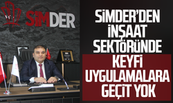 SİMDER’den inşaat sektöründe keyfi uygulamalara geçit yok