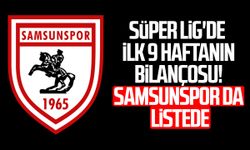 Süper Lig'de ilk 9 haftanın bilançosu! Samsunspor da listede