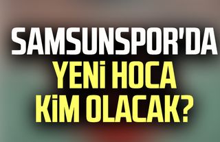 Samsunspor'da yeni hoca kim olacak? 