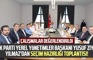 AK Parti Yerel Yönetimler Başkanı Yusuf Ziya Yılmaz'dan seçim hazırlığı toplantısı! Çalışmalar değerlendirildi