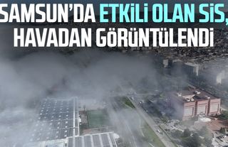 Samsun’da etkili olan sis, havadan görüntülendi