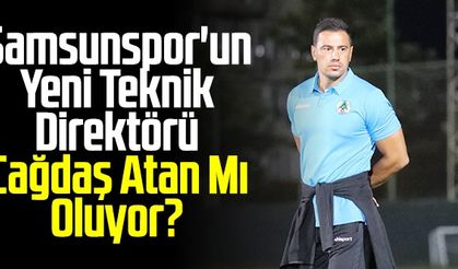 Samsunspor'un Yeni Teknik Direktörü Çağdaş Atan Mı Oluyor?