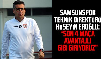 Samsunspor Teknik Direktörü Hüseyin Eroğlu: “Son 4 maça avantajlı gibi giriyoruz”