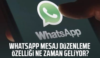 WhatsApp mesaj düzenleme özelliği ne zaman geliyor?