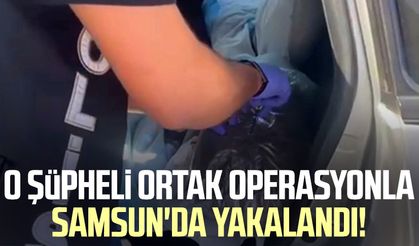 O şüpheli ortak operasyonla Samsun'da yakalandı!