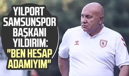 Yılport Samsunspor Başkanı Yüksel Yıldırım: "Ben hesap adamıyım"