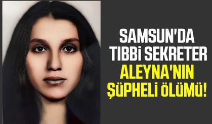 Samsun'da tıbbi sekreter Aleyna'nın şüpheli ölümü!