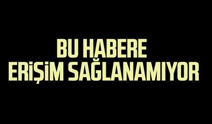 Bu habere erişim sağlanamıyor