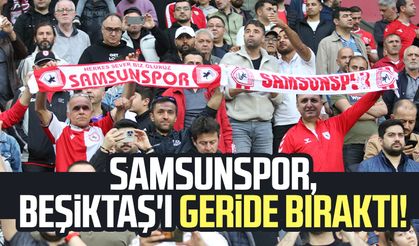 Samsunspor, Beşiktaş'ı geride bıraktı!