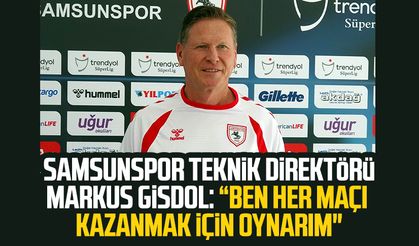 Samsunspor Teknik Direktörü Markus Gisdol: “Ben her maçı kazanmak için oynarım"