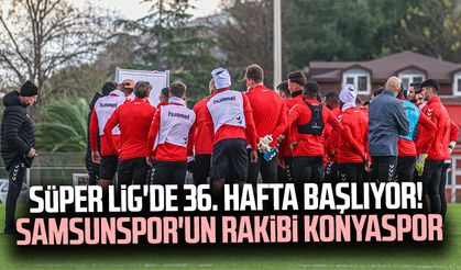 Süper Lig'de 36. hafta başlıyor! Samsunspor'un rakibi Konyaspor