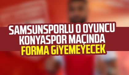 Samsunsporlu o oyuncu Konyaspor maçında forma giyemeyecek