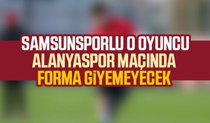 Samsunsporlu o oyuncu Alanyaspor maçında forma giyemeyecek