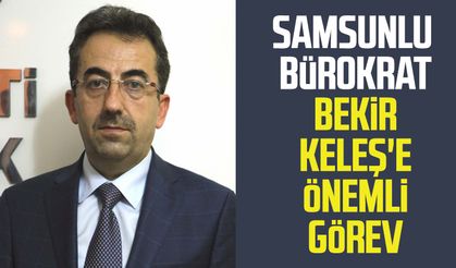Samsunlu bürokrat Bekir Keleş'e önemli görev