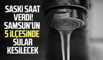 Samsun’da 23 Ağustos su kesintisi! 5 ilçede sular ne zaman gelecek?