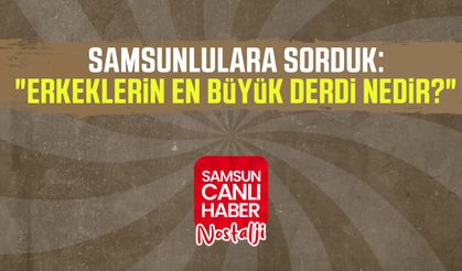 Samsun Canlı Haber arşiv! Samsunlulara sorduk: "Erkeklerin en büyük derdi nedir?"