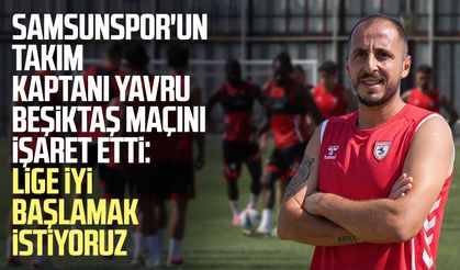 Samsunspor'un takım kaptanı Zeki Yavru Beşiktaş maçını işaret etti