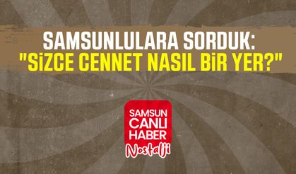 Samsun Canlı Haber arşiv! Samsunlulara sorduk: "Sizce cennet nasıl bir yer?"