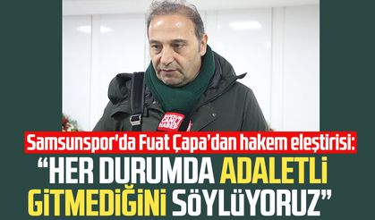 Samsunspor'da Fuat Çapa'dan hakem eleştirisi: 'Adalet' vurgusu!