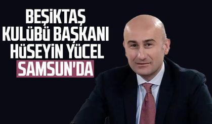 Beşiktaş Kulübü Başkanı Hüseyin Yücel Samsun'da