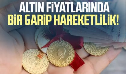 Altın fiyatlarında bir garip hareketlilik!