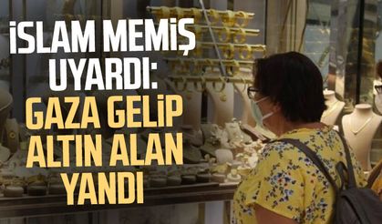 İslam Memiş uyardı: Gaza gelip altın alan yandı