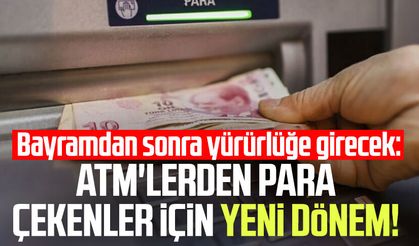 ATM'lerden para çekenler için yeni dönem!