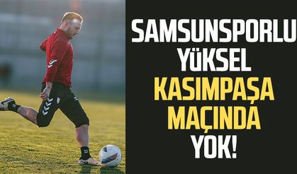 Samsunsporlu Celil Yüksel Kasımpaşa maçında yok!
