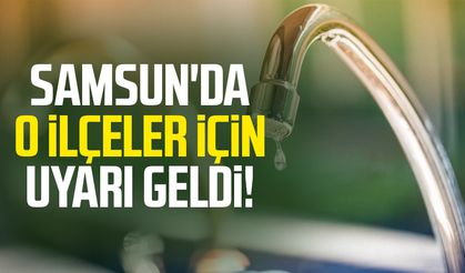 Samsun'da o ilçeler için uyarı geldi!