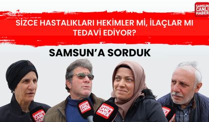 Samsun'a sorduk: sizce hastalıkları hekimler mi, ilaçlar mı tedavi ediyor?