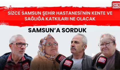 Samsun'a sorduk: Sizce Samsun Şehir Hastanesi'nin kente ve sağlığa katkıları ne olacak?