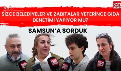 Sizce Samsun'da belediyeler ve zabıtalar yeterince gıda denetimi yapıyor mu?