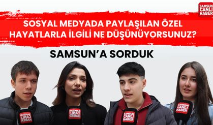 Samsun'a sorduk: Sosyal medyada paylaşılan özel hayatlarla ilgili ne düşünüyorsunuz?