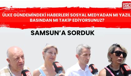 Samsun'a sorduk: Ülke gündemindeki haberleri sosyal medyadan mı yazılı basından mı takip ediyorsunuz?