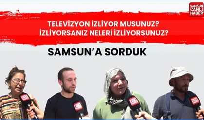 Samsun'a sorduk: Televizyon izliyor musunuz, izliyorsanız hangi kanalları izliyorsunuz?