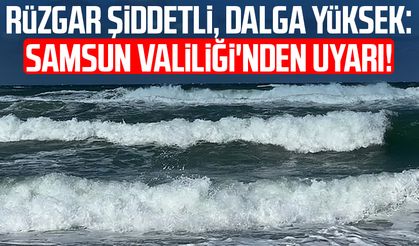 Rüzgar şiddetli, dalga yüksek: Samsun Valiliği'nden uyarı!