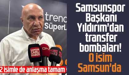 Samsunspor Başkanı Yüksel Yıldırım'dan transfer bombaları! O isim Samsun'da