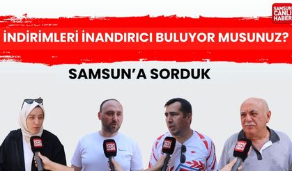 Samsun'a sorduk: İndirimleri inandırıcı buluyor musunuz?
