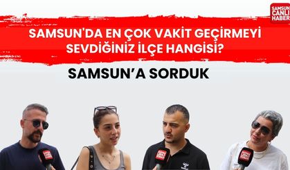 Samsun'a sorduk: Samsun'da en çok vakit geçirmeyi sevdiğiniz ilçe hangisi?