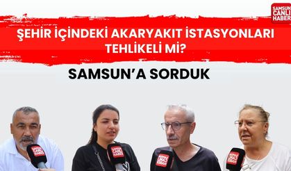 Samsun'a sorduk: Şehir içindeki akaryakıt istasyonları tehlikeli mi?