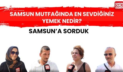 Samsun'a sorduk: Samsun mutfağından en sevdiğiniz yemek nedir?